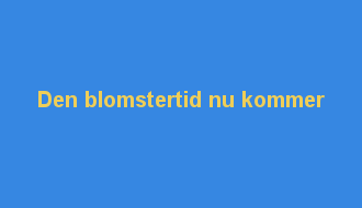 Den blomstertid nu kommer