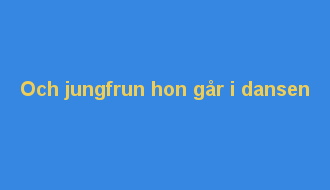 Och jungfrun hon går i dansen